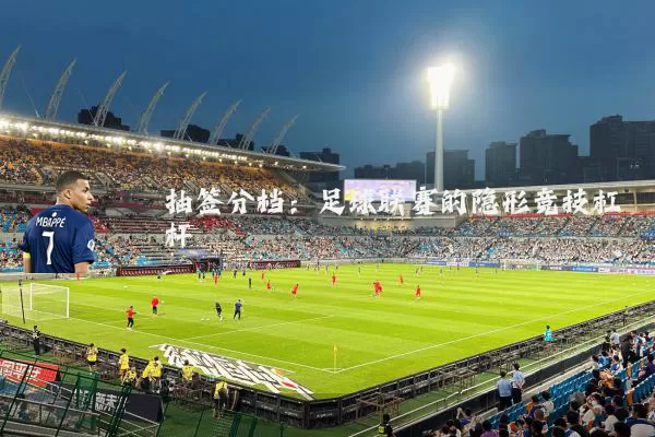 抽签分档：足球联赛的隐形竞技杠杆
