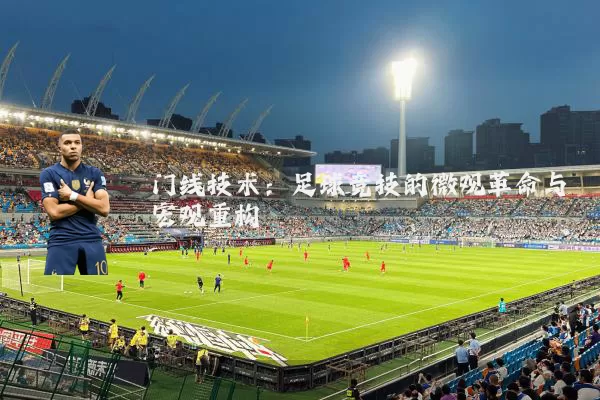 门线技术：足球竞技的微观革命与宏观重构
