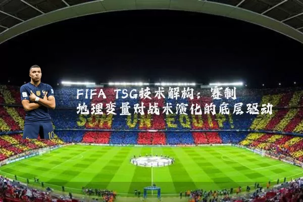 FIFA TSG技术解构：赛制地理变量对战术演化的底层驱动