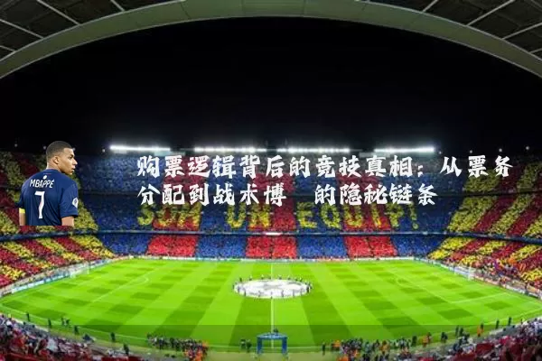 购票逻辑背后的竞技真相：从票务分配到战术博弈的隐秘链条