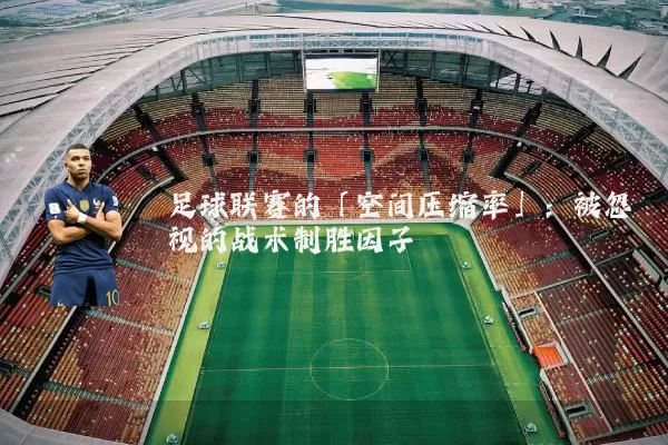 足球联赛的「空间压缩率」：被忽视的战术制胜因子