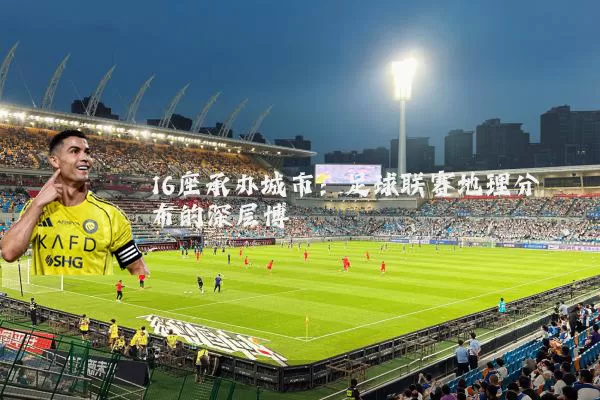 16座承办城市：足球联赛地理分布的深层博弈