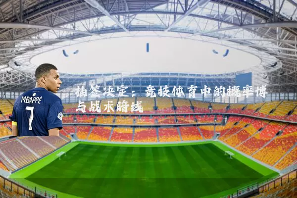 抽签决定：竞技体育中的概率博弈与战术暗线