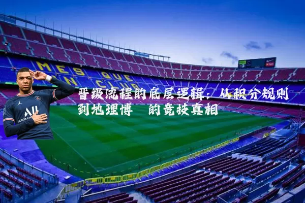 晋级流程的底层逻辑：从积分规则到地理博弈的竞技真相