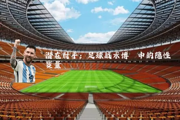潜在对手：足球战术博弈中的隐性变量