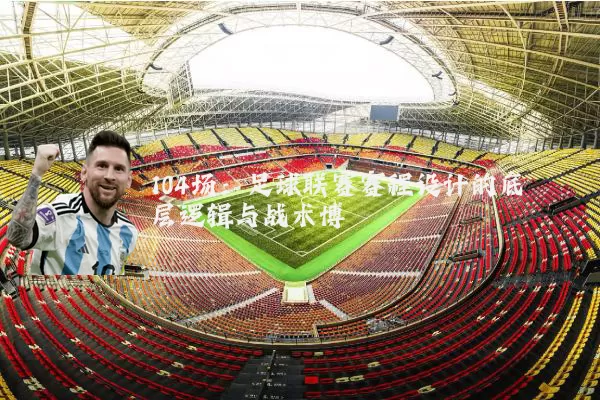 104场：足球联赛赛程设计的底层逻辑与战术博弈