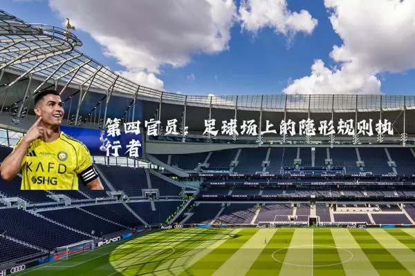 第四官员：足球场上的隐形规则执行者