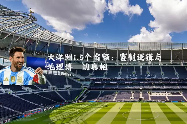 大洋洲1.5个名额：赛制逻辑与地理博弈的真相